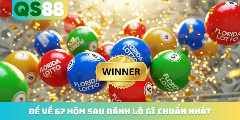 Đề Về 67 Hôm Sau Đánh Lô Gì? Top Những Con Nổ Cực Cao 2026 4 Đề về 67 hôm sau đánh lô gì chuẩn nhất