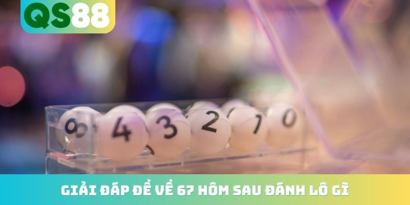 Đề Về 67 Hôm Sau Đánh Lô Gì? Top Những Con Nổ Cực Cao 2026 2 Giải đáp đề về 67 hôm sau đánh lô gì