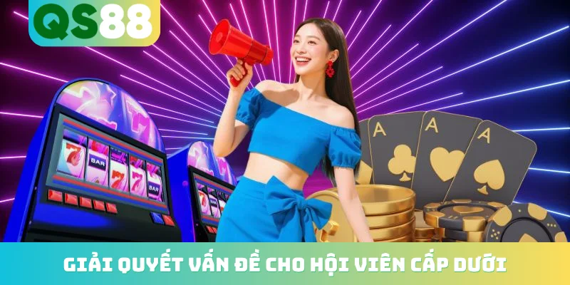 Giải quyết vấn đề cho hội viên cấp dưới