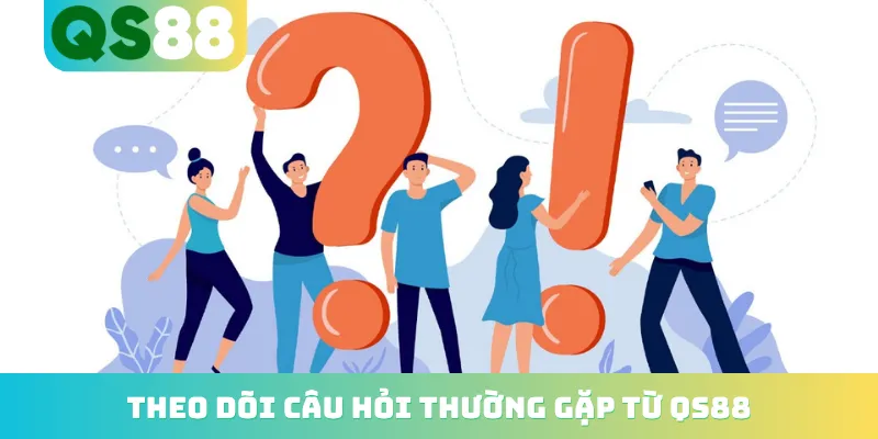Theo dõi câu hỏi thường gặp từ QS88